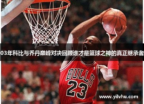 03年科比与乔丹巅峰对决回顾谁才是篮球之神的真正继承者