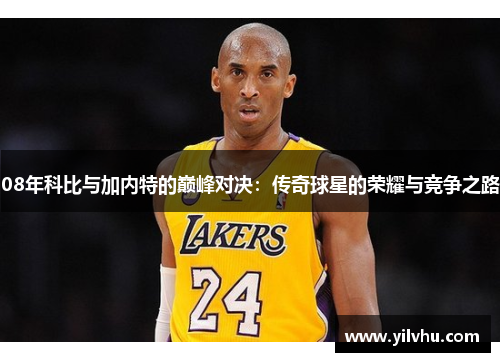 08年科比与加内特的巅峰对决：传奇球星的荣耀与竞争之路
