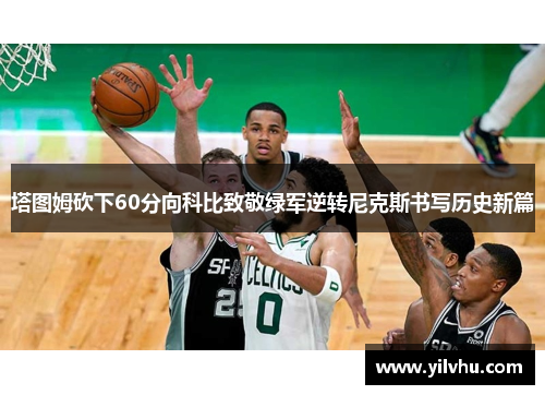 塔图姆砍下60分向科比致敬绿军逆转尼克斯书写历史新篇